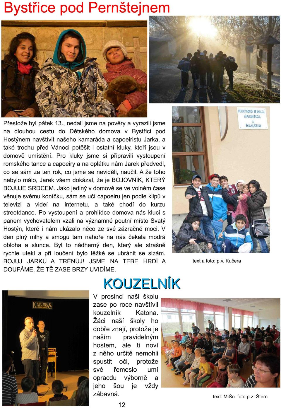 kteří jsou v domově umístění. Pro kluky jsme si připravili vystoupení romského tance a capoeiry a na oplátku nám Jarek předvedl, co se sám za ten rok, co jsme se neviděli, naučil.