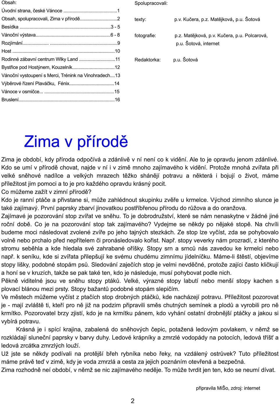 ..1 6 Spolupracovali: texty: p.v. Kučera, p.z. Matějková, p.u. Šotová fotografie: p.z. Matějková, p.v. Kučera, p.u. Polcarová, p.u. Šotová, internet Redaktorka: p.u. Šotová Zima v přírodě Zima je období, kdy příroda odpočívá a zdánlivě v ní není co k vidění.