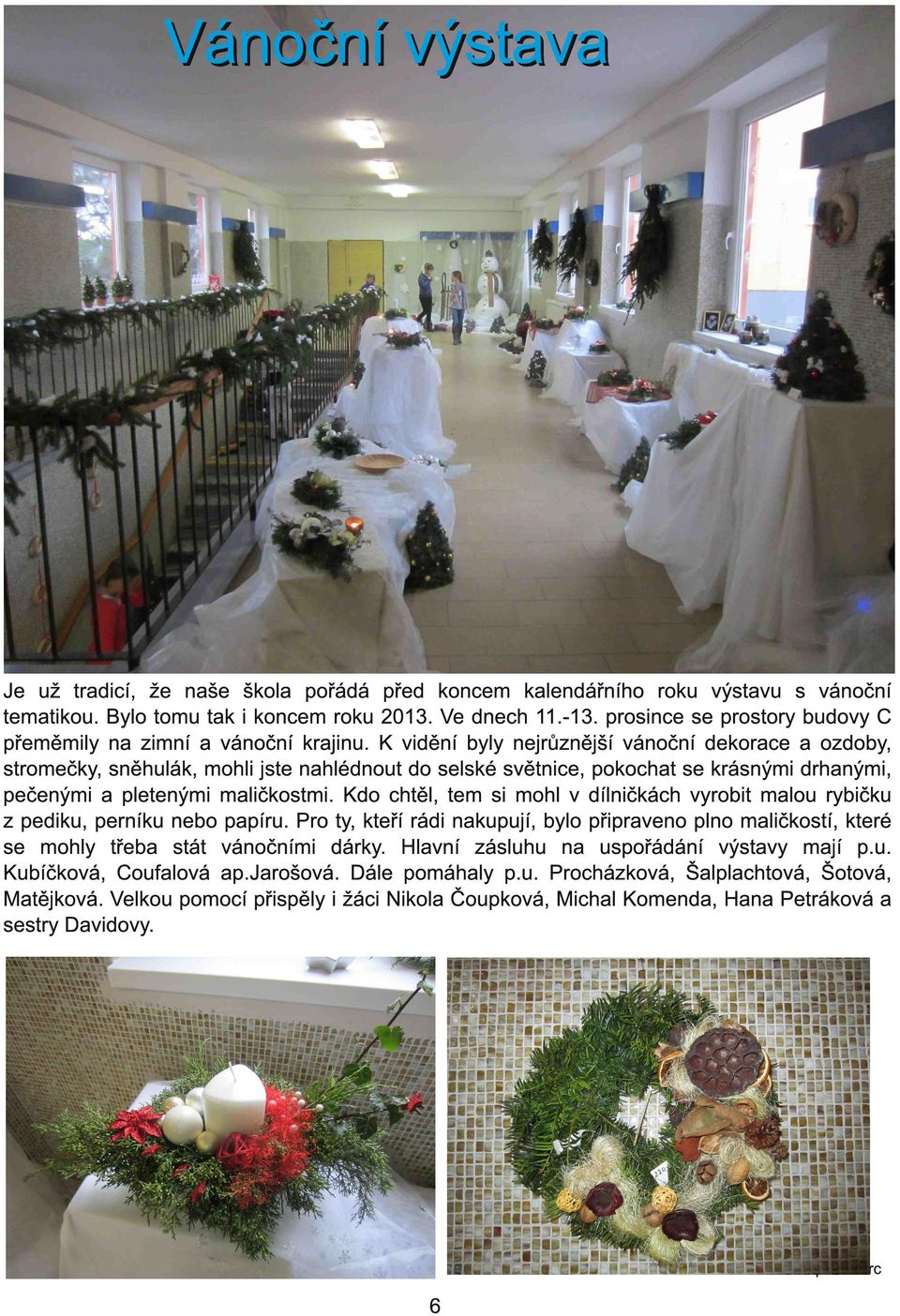 K vidění byly nejrůznější vánoční dekorace a ozdoby, stromečky, sněhulák, mohli jste nahlédnout do selské světnice, pokochat se krásnými drhanými, pečenými a pletenými maličkostmi.