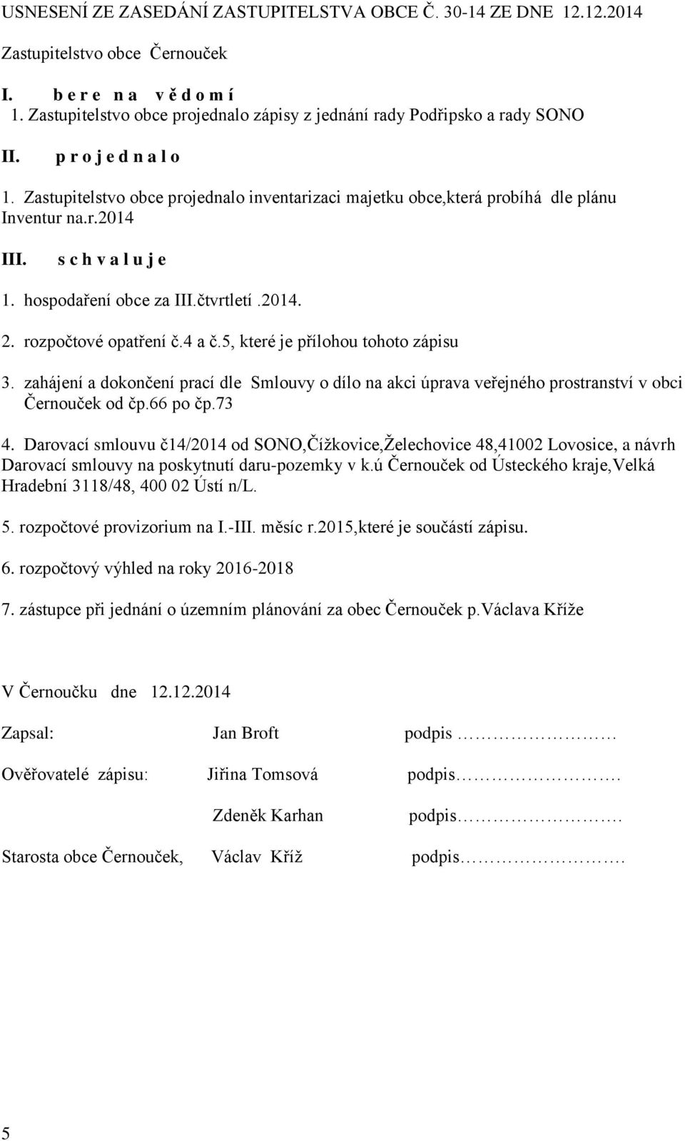 s c h v a l u j e 1. hospodaření obce za III.čtvrtletí.2014. 2. rozpočtové opatření č.4 a č.5, které je přílohou tohoto zápisu 3.