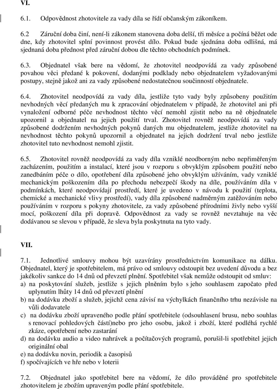 Objednatel však bere na vědomí, že zhotovitel neodpovídá za vady způsobené povahou věci předané k pokovení, dodanými podklady nebo objednatelem vyžadovanými postupy, stejně jakož ani za vady