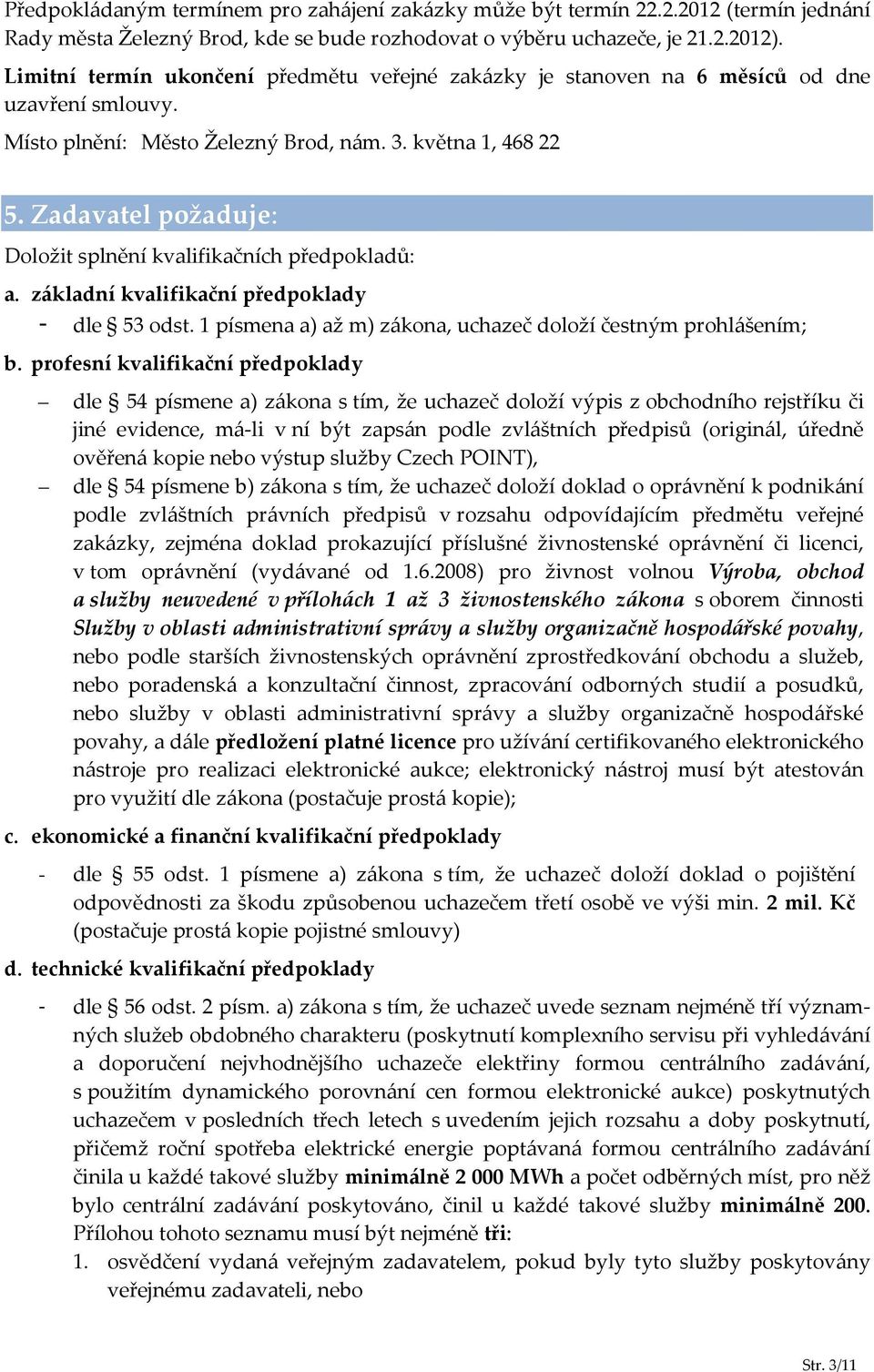 Zadavatel požaduje: Doložit splnění kvalifikačních předpokladů: a. základní kvalifikační předpoklady - dle 53 odst. 1 písmena a) až m) zákona, uchazeč doloží čestným prohlášením; b.