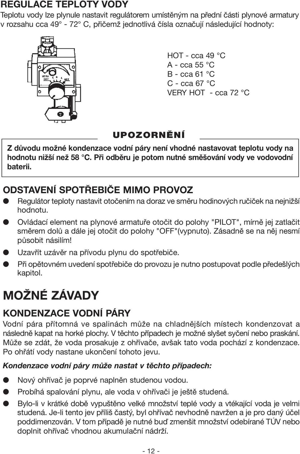 Ovládací element na plynové armatuře otočit do polohy "PILOT", mírně jej zatlačit směrem dolů a dále jej otočit do polohy "OFF"(vypnuto). Zásadně se na něj nesmí působit násilím!