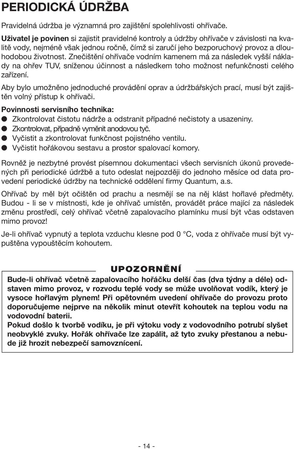 Znečištění ohřívače vodním kamenem má za následek vyšší náklady na ohřev TUV, sníženou účinnost a následkem toho možnost nefunkčnosti celého zařízení.