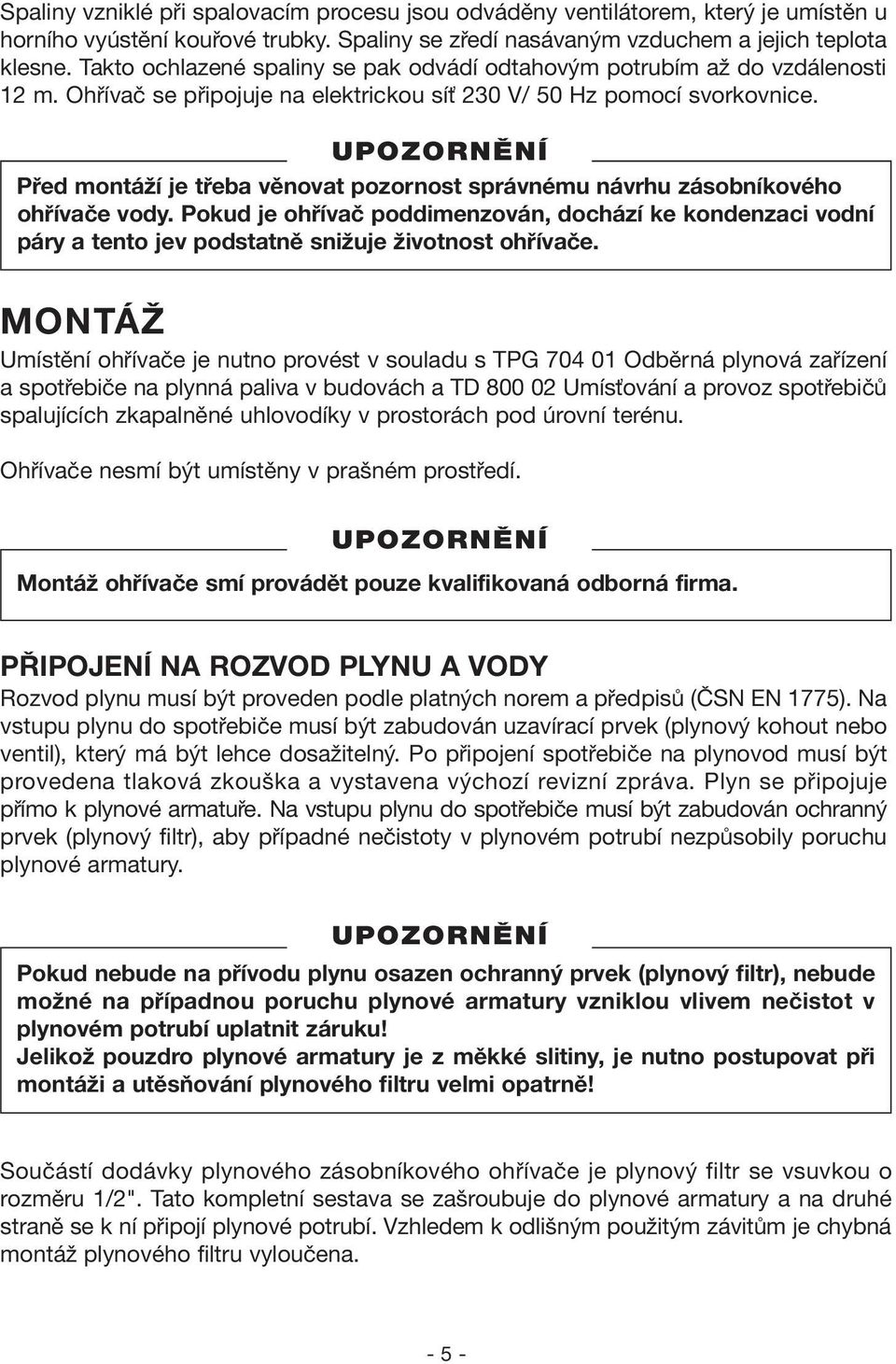 Před montáží je třeba věnovat pozornost správnému návrhu zásobníkového ohřívače vody. Pokud je ohřívač poddimenzován, dochází ke kondenzaci vodní páry a tento jev podstatně snižuje životnost ohřívače.