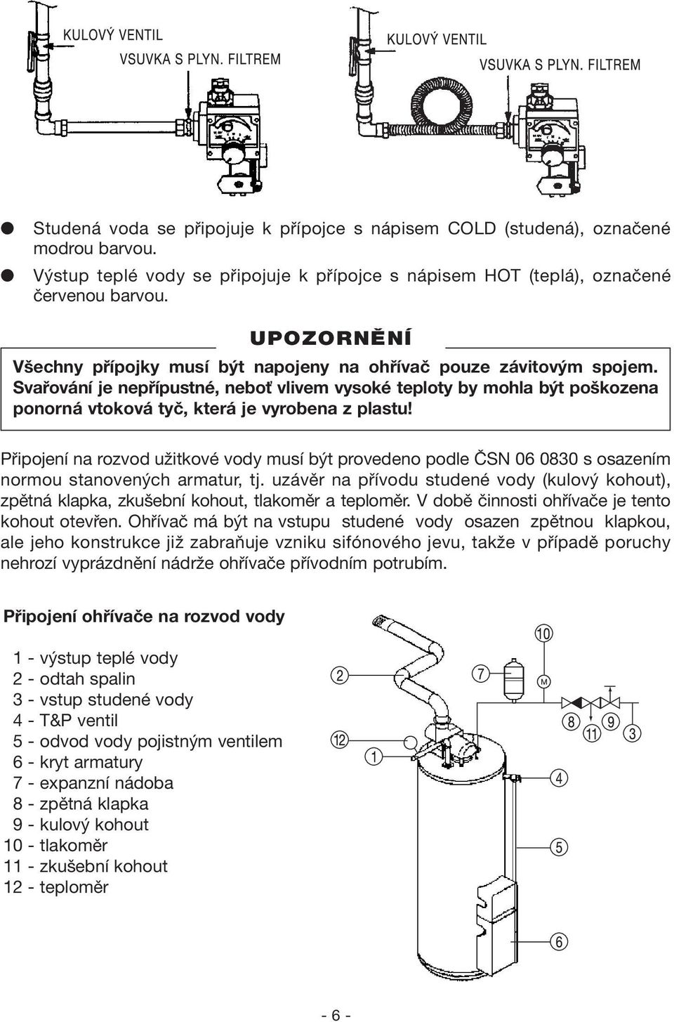 Připojení na rozvod užitkové vody musí být provedeno podle ČSN 06 0830 s osazením normou stanovených armatur, tj.