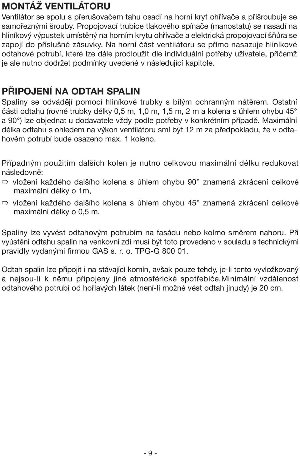 Na horní část ventilátoru se přímo nasazuje hliníkové odtahové potrubí, které lze dále prodloužit dle individuální potřeby uživatele, přičemž je ale nutno dodržet podmínky uvedené v následující