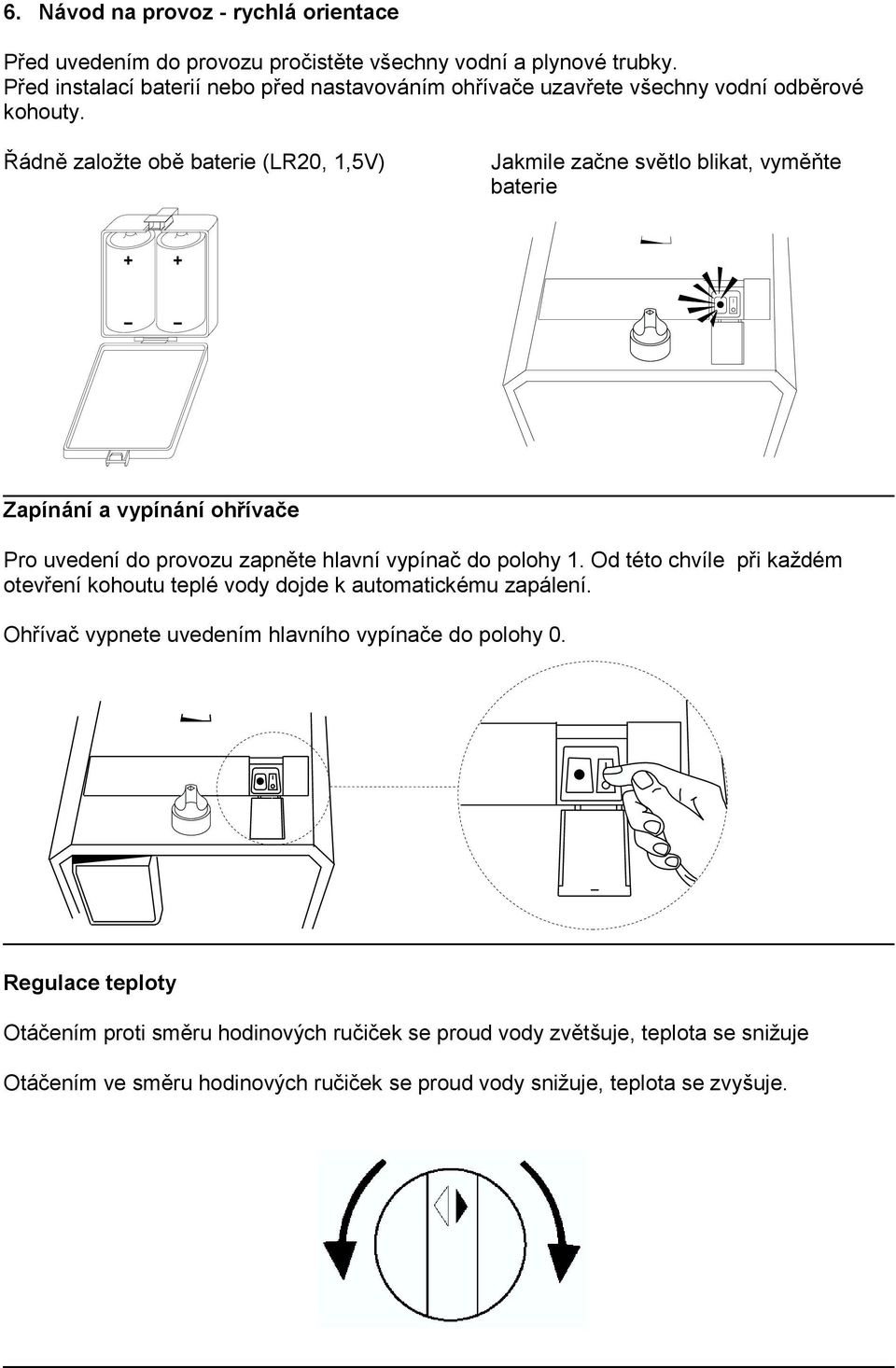Řádně založte obě baterie (LR20, 1,5V) Jakmile začne světlo blikat, vyměňte baterie Zapínání a vypínání ohřívače Pro uvedení do provozu zapněte hlavní vypínač do polohy 1.