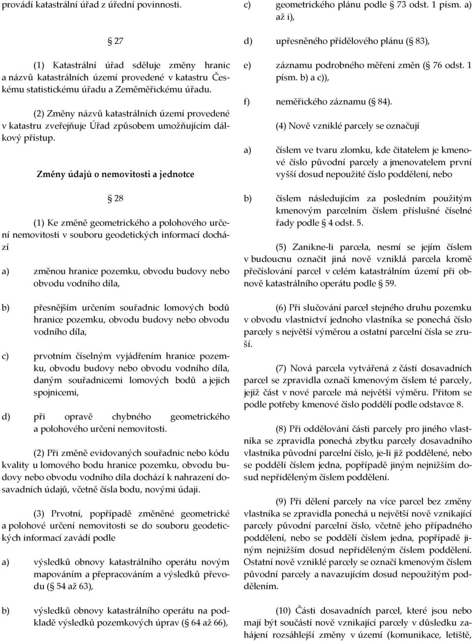 Změny údajů o nemovitosti a jednotce 28 (1) Ke změně geometrického a polohového určení nemovitosti v souboru geodetických informací dochází a) změnou hranice pozemku, obvodu budovy nebo obvodu