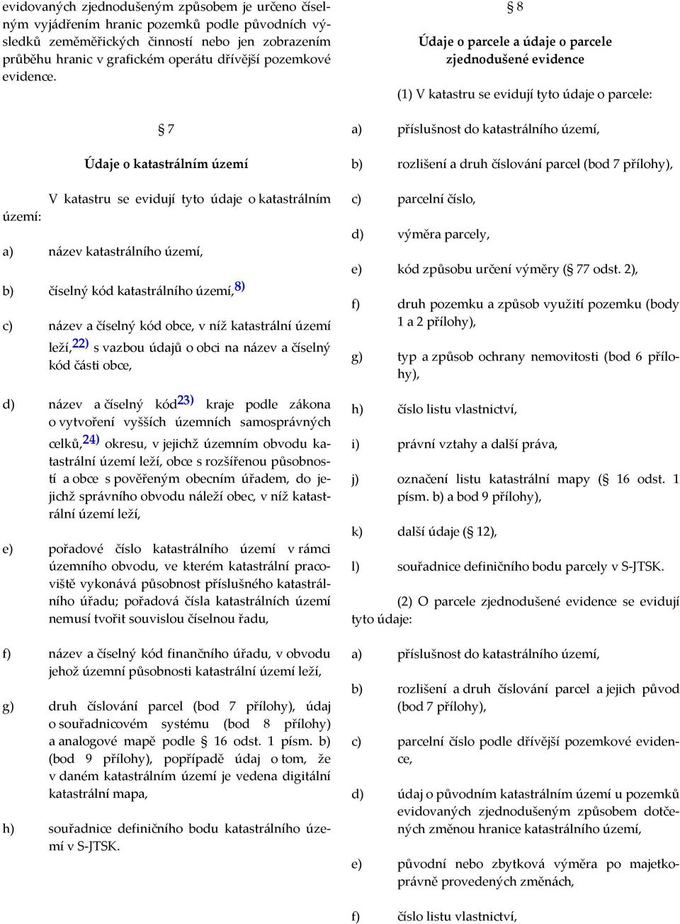 území: 7 Údaje o katastrálním území V katastru se evidují tyto údaje o katastrálním a) název katastrálního území, b) číselný kód katastrálního území, 8) c) název a číselný kód obce, v níž katastrální