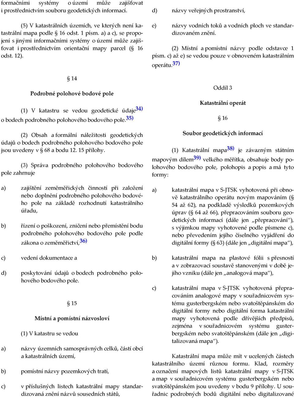 14 Podrobné polohové bodové pole (1) V katastru se vedou geodetické údaje 34) o bodech podrobného polohového bodového pole.