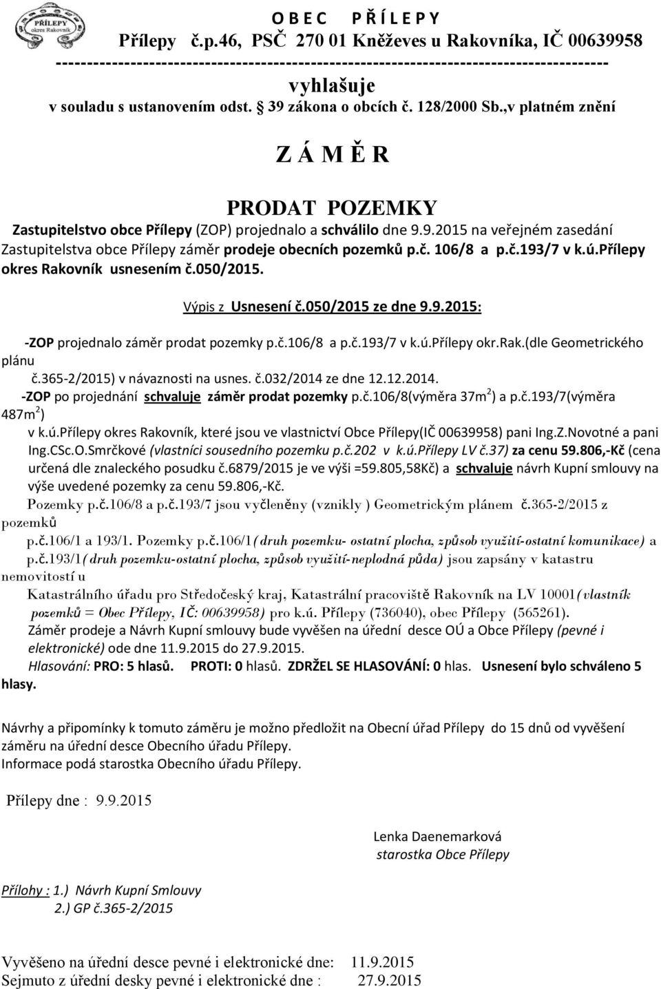 39 zákona o obcích č. 128/2000 Sb.,v platném znění Z Á M Ě R PRODAT POZEMKY Zastupitelstvo obce Přílepy (ZOP) projednalo a schválilo dne 9.9.2015 na veřejném zasedání Zastupitelstva obce Přílepy záměr prodeje obecních pozemků p.