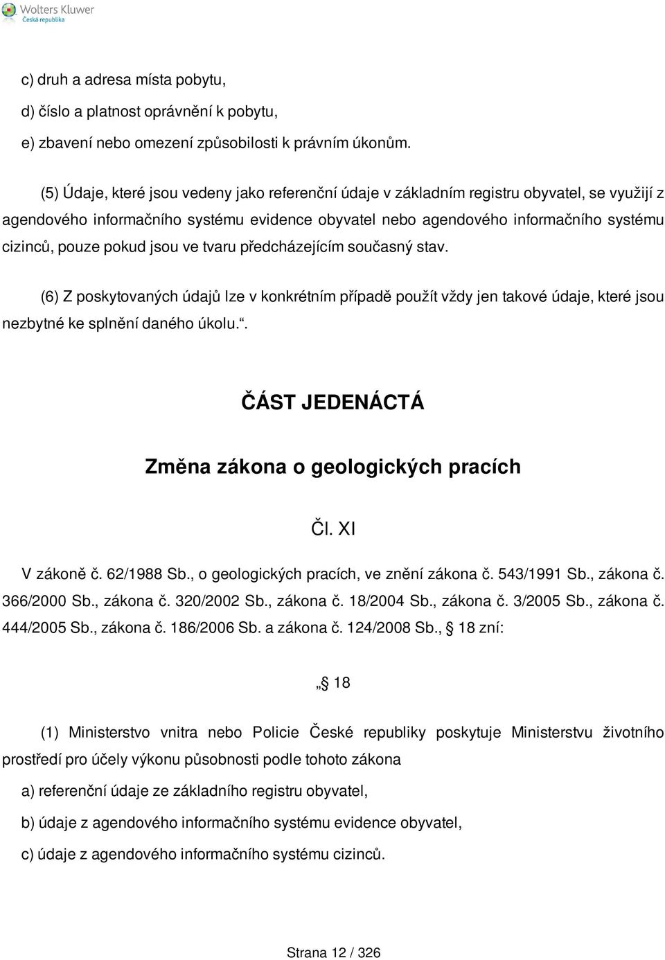 pokud jsou ve tvaru předcházejícím současný stav. (6) Z poskytovaných údajů lze v konkrétním případě použít vždy jen takové údaje, které jsou nezbytné ke splnění daného úkolu.