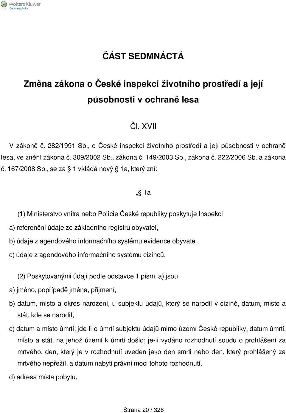 , se za 1 vkládá nový 1a, který zní: 1a (1) Ministerstvo vnitra nebo Policie České republiky poskytuje Inspekci a) referenční údaje ze základního registru obyvatel, b) údaje z agendového informačního