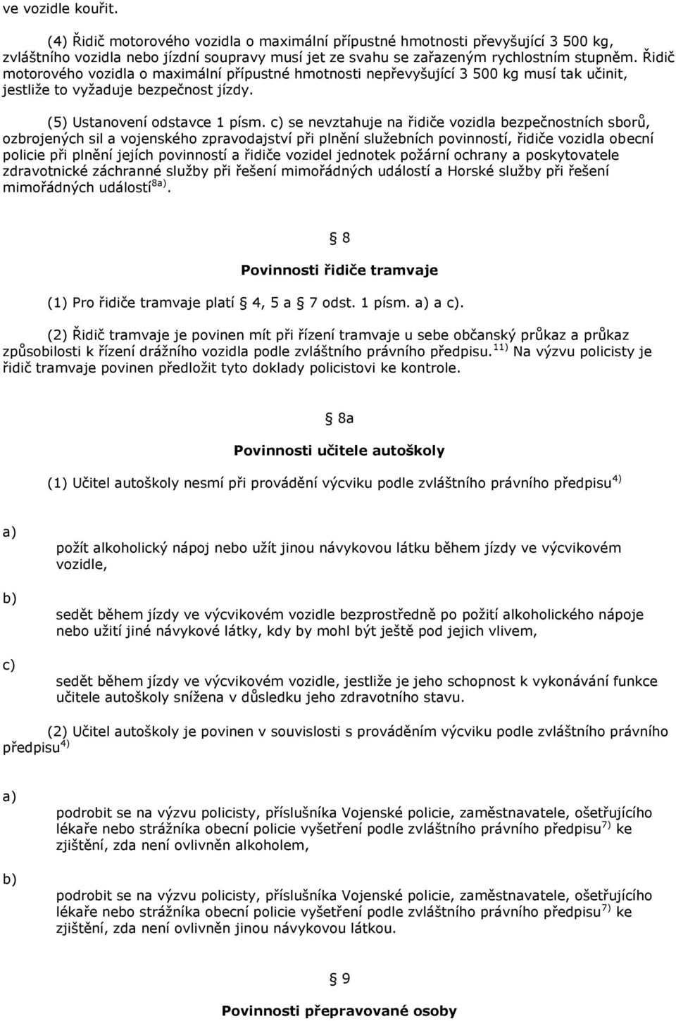 se nevztahuje na řidiče vozidla bezpečnostních sborů, ozbrojených sil a vojenského zpravodajství při plnění sluţebních povinností, řidiče vozidla obecní policie při plnění jejích povinností a řidiče