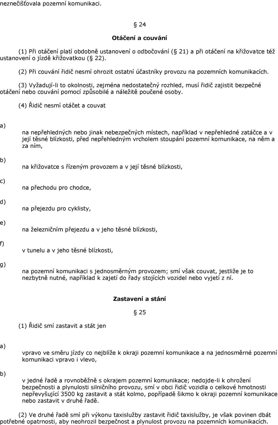 (3) Vyţadují-li to okolnosti, zejména nedostatečný rozhled, musí řidič zajistit bezpečné otáčení nebo couvání pomocí způsobilé a náleţitě poučené osoby.