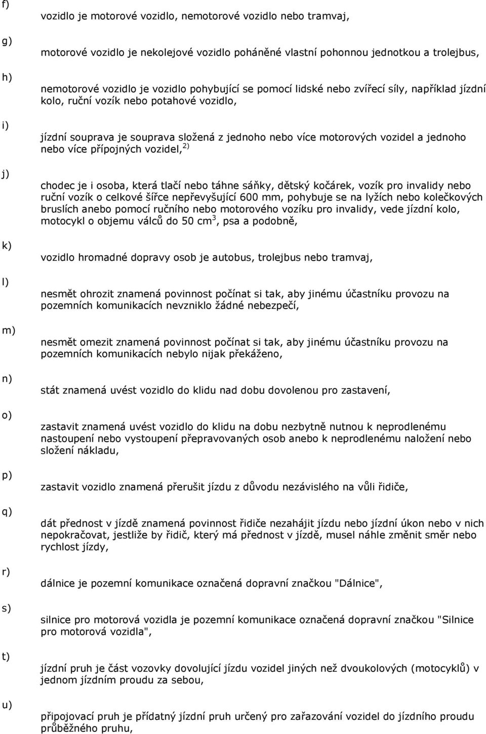 motorových vozidel a jednoho nebo více přípojných vozidel, 2) chodec je i osoba, která tlačí nebo táhne sáňky, dětský kočárek, vozík pro invalidy nebo ruční vozík o celkové šířce nepřevyšující 600