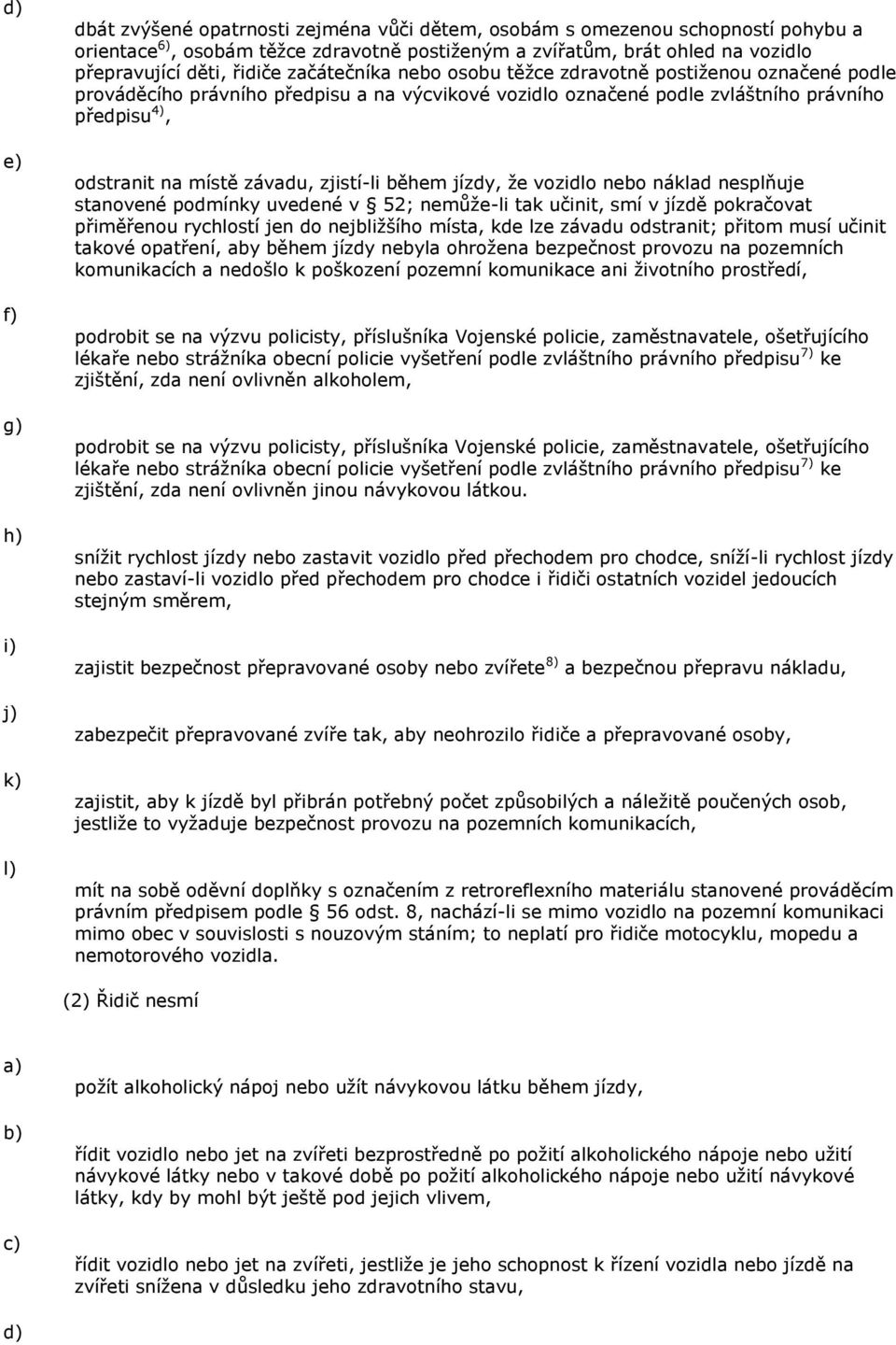 odstranit na místě závadu, zjistí-li během jízdy, ţe vozidlo nebo náklad nesplňuje stanovené podmínky uvedené v 52; nemůţe-li tak učinit, smí v jízdě pokračovat přiměřenou rychlostí jen do