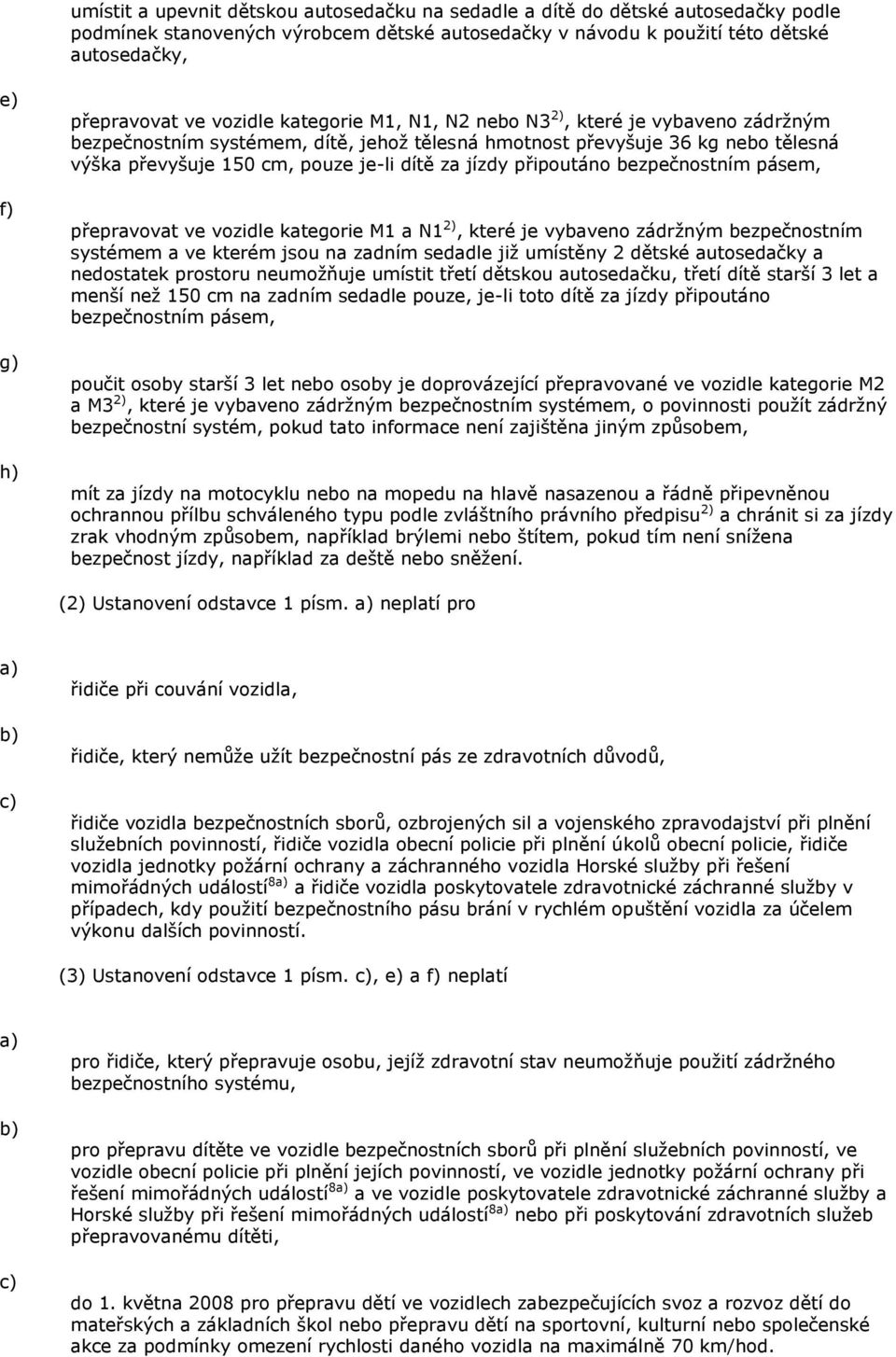 je-li dítě za jízdy připoutáno bezpečnostním pásem, přepravovat ve vozidle kategorie M1 a N1 2), které je vybaveno zádrţným bezpečnostním systémem a ve kterém jsou na zadním sedadle jiţ umístěny 2