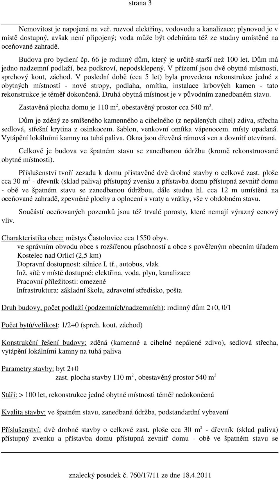 66 je rodinný dům, který je určitě starší než 100 let. Dům má jedno nadzemní podlaží, bez podkroví, nepodsklepený. V přízemí jsou dvě obytné místnosti, sprchový kout, záchod.