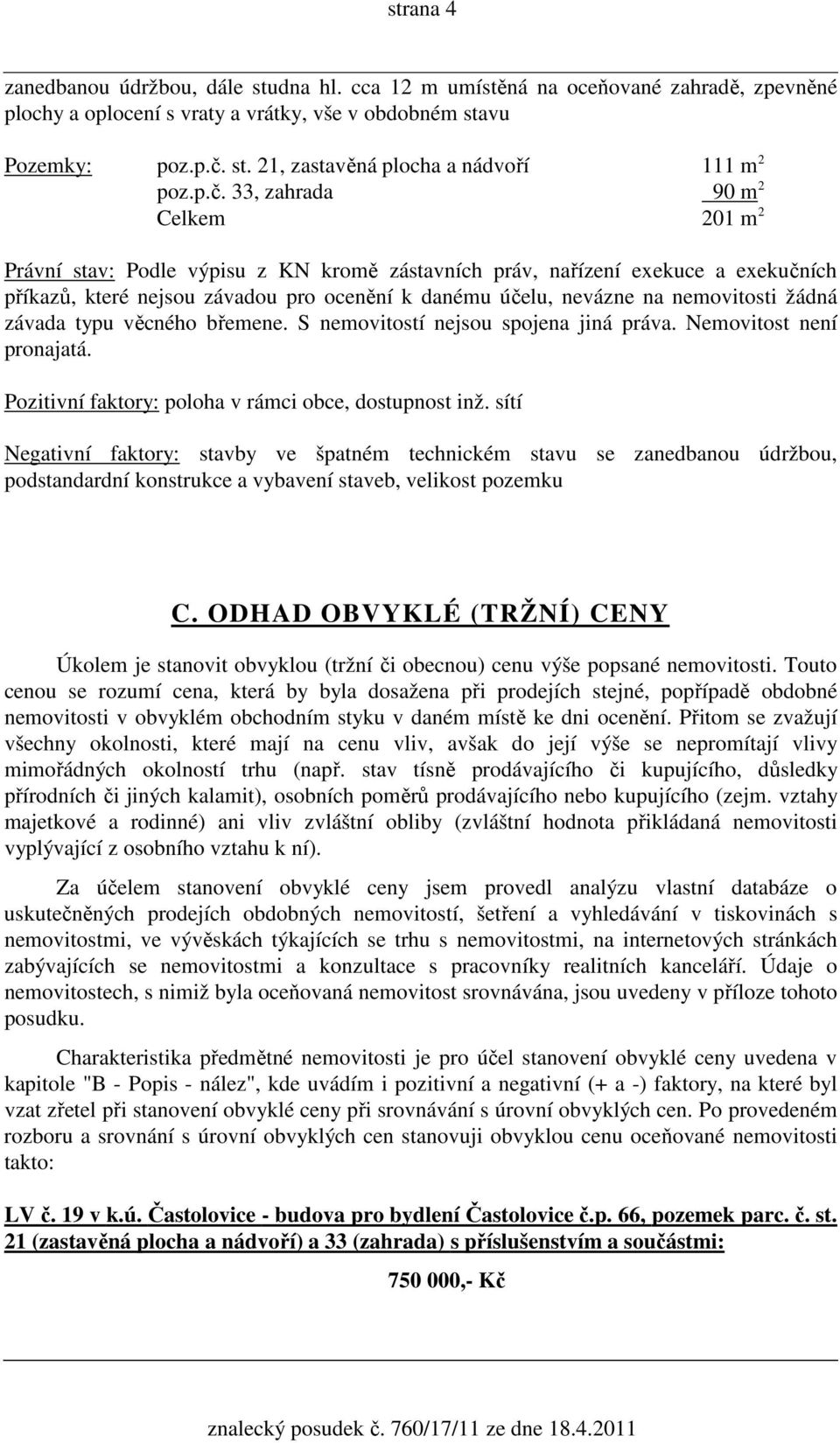 nemovitosti žádná závada typu věcného břemene. S nemovitostí nejsou spojena jiná práva. Nemovitost není pronajatá. Pozitivní faktory: poloha v rámci obce, dostupnost inž.