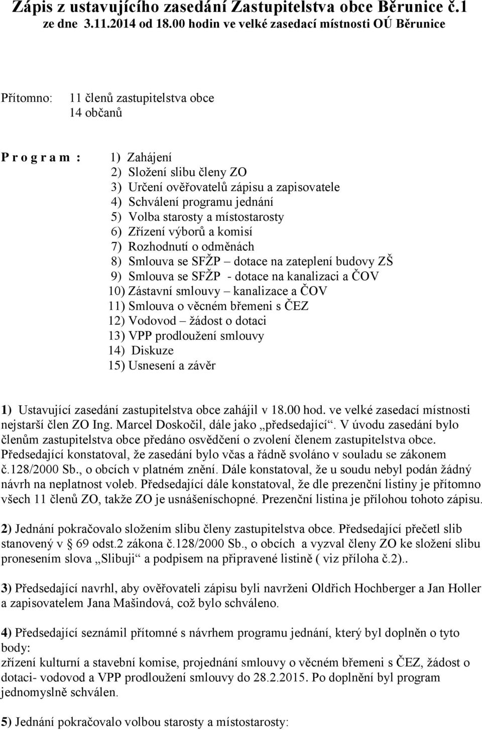 Schválení programu jednání 5) Volba starosty a místostarosty 6) Zřízení výborů a komisí 7) Rozhodnutí o odměnách 8) Smlouva se SFŽP dotace na zateplení budovy ZŠ 9) Smlouva se SFŽP - dotace na