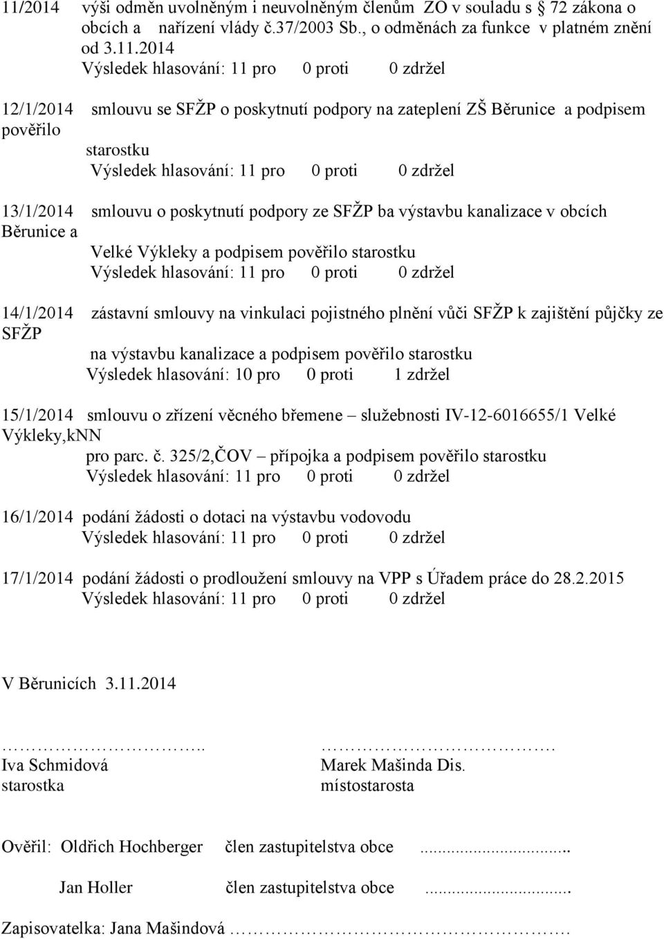 starostku 14/1/2014 zástavní smlouvy na vinkulaci pojistného plnění vůči SFŽP k zajištění půjčky ze SFŽP na výstavbu kanalizace a podpisem pověřilo starostku Výsledek hlasování: 10 pro 0 proti 1