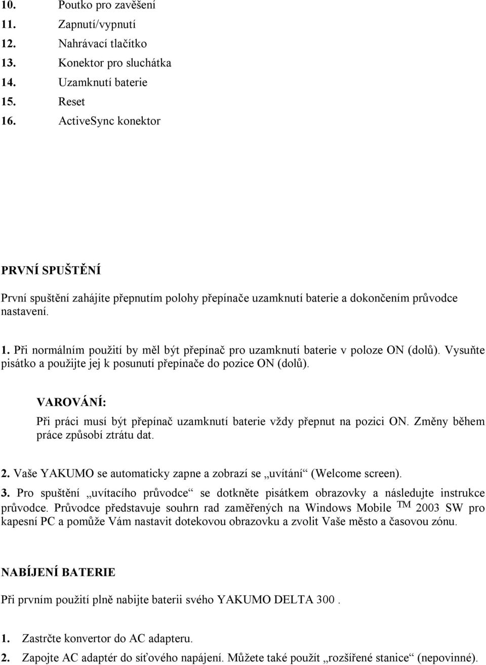 Při normálním použití by měl být přepínač pro uzamknutí baterie v poloze ON (dolů). Vysuňte pisátko a použijte jej k posunutí přepínače do pozice ON (dolů).