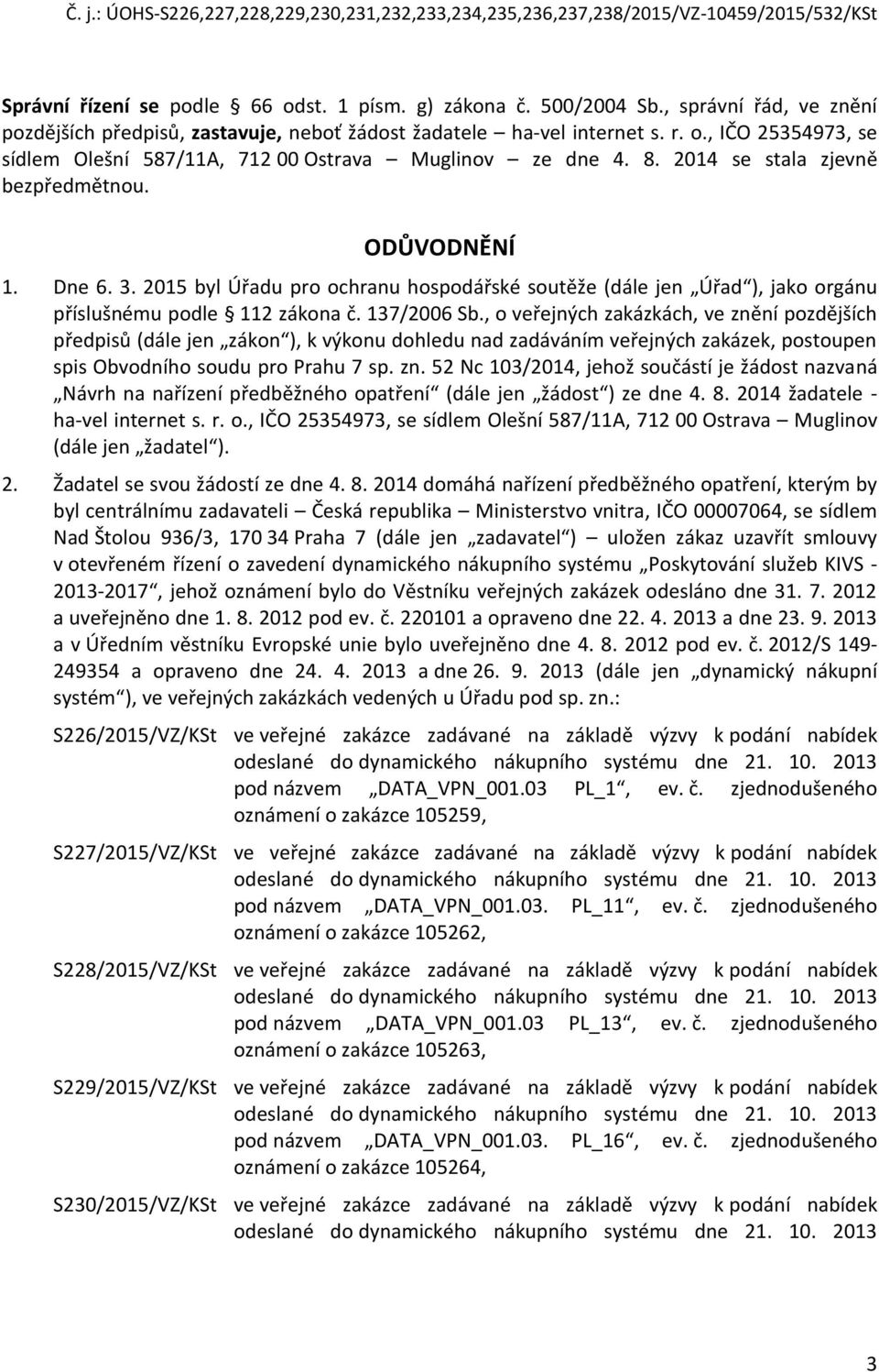 , o veřejných zakázkách, ve znění pozdějších předpisů (dále jen zákon ), k výkonu dohledu nad zadáváním veřejných zakázek, postoupen spis Obvodního soudu pro Prahu 7 sp. zn. 52 Nc 103/2014, jehož součástí je žádost nazvaná Návrh na nařízení předběžného opatření (dále jen žádost ) ze dne 4.