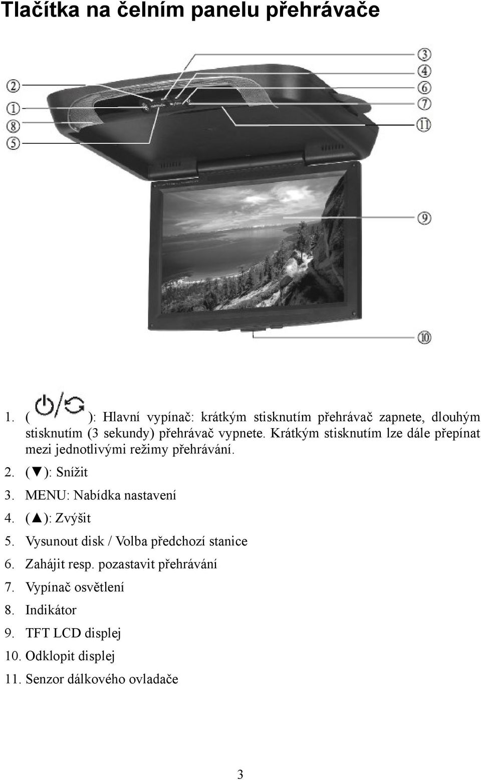 Krátkým stisknutím lze dále přepínat mezi jednotlivými režimy přehrávání. 2. ( ): Snížit 3.