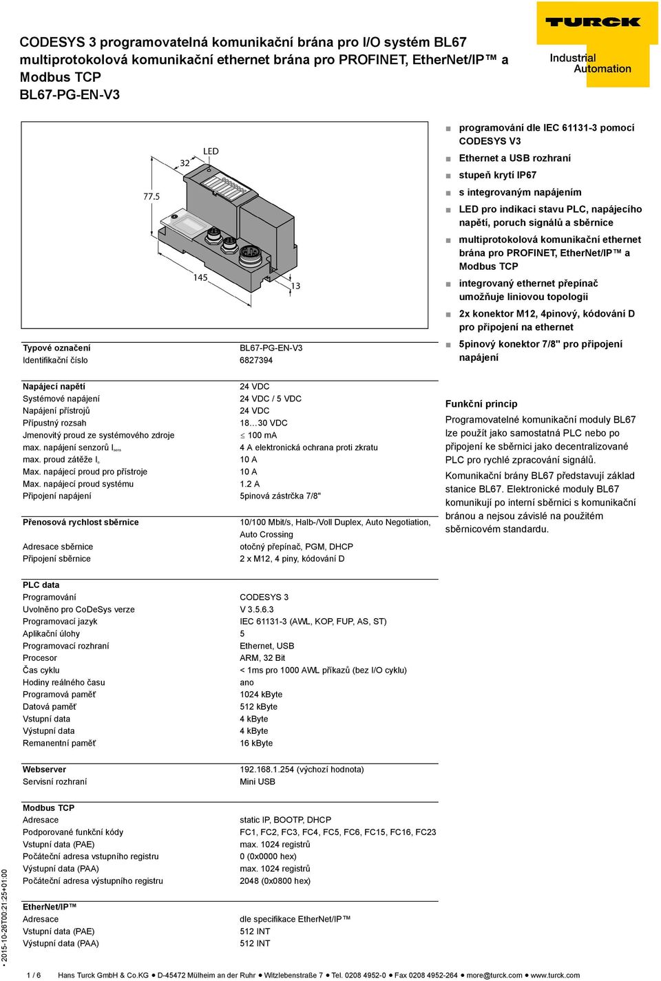 Identifikační číslo 6827394 5pinový konektor 7/8" pro připojení napájení Napájecí napětí 24 VDC Systémové napájení 24 VDC / 5 VDC Napájení přístrojů 24 VDC Přípustný rozsah 18 30 VDC Jmenovitý proud