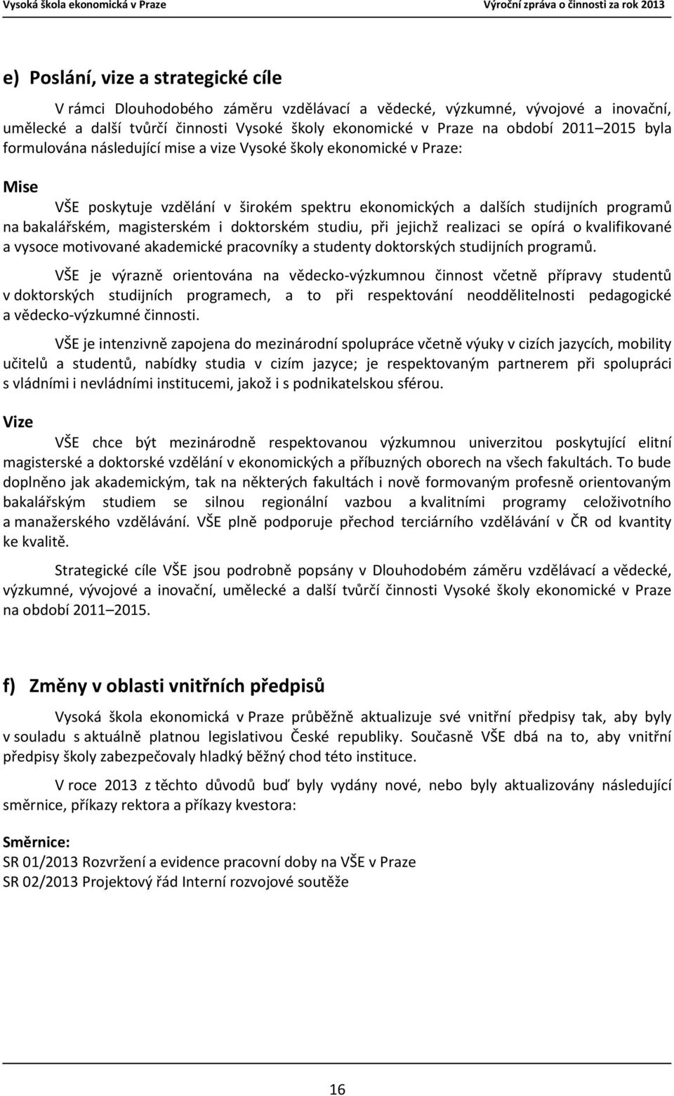 doktorském studiu, při jejichž realizaci se opírá o kvalifikované a vysoce motivované akademické pracovníky a studenty doktorských studijních programů.