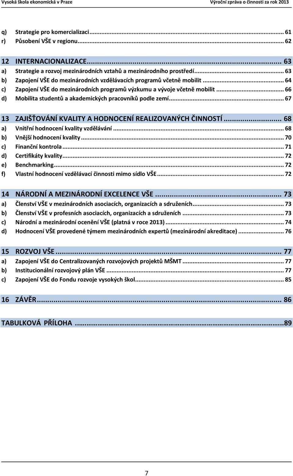 .. 66 d) Mobilita studentů a akademických pracovníků podle zemí... 67 13 ZAJIŠŤOVÁNÍ KVALITY A HODNOCENÍ REALIZOVANÝCH ČINNOSTÍ... 68 a) Vnitřní hodnocení kvality vzdělávání.