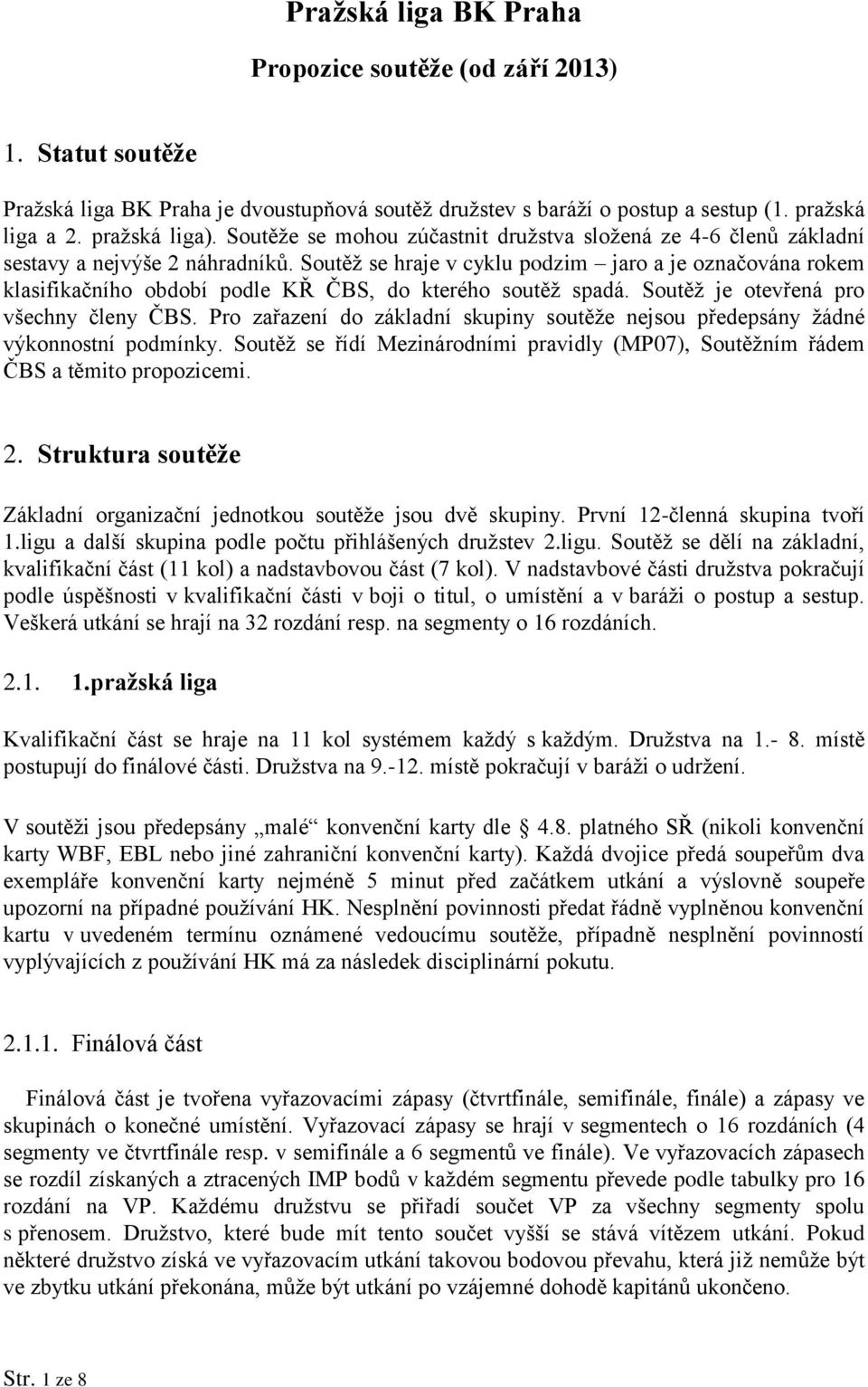 Soutěž se hraje v cyklu podzim jaro a je označována rokem klasifikačního období podle KŘ ČBS, do kterého soutěž spadá. Soutěž je otevřená pro všechny členy ČBS.