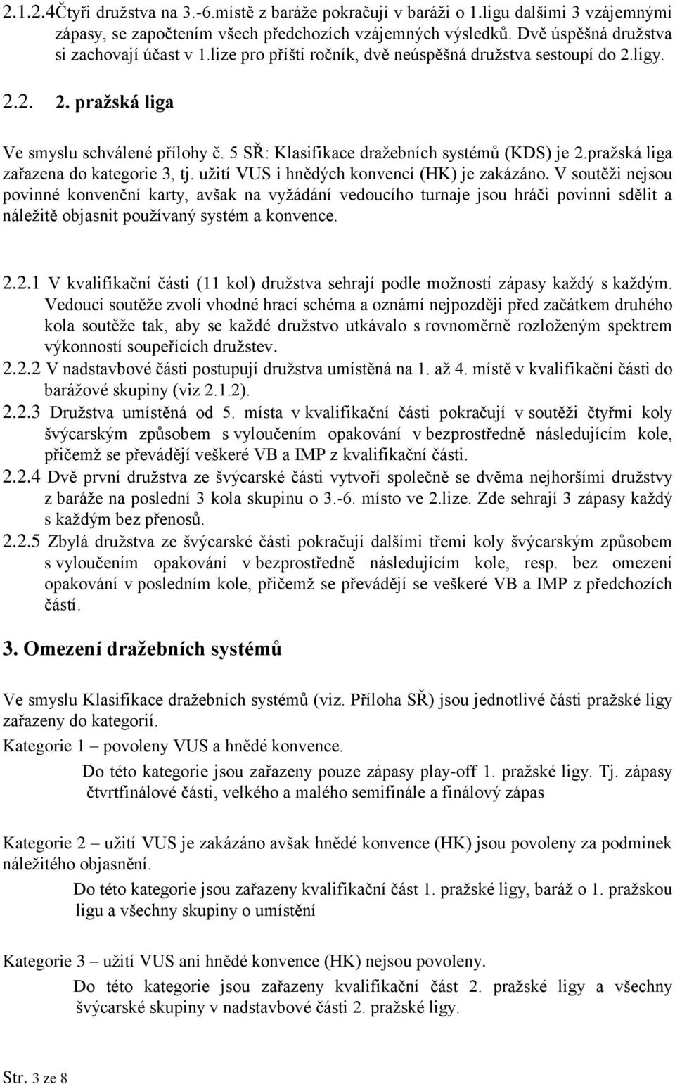 pražská liga zařazena do kategorie 3, tj. užití VUS i hnědých konvencí (HK) je zakázáno.