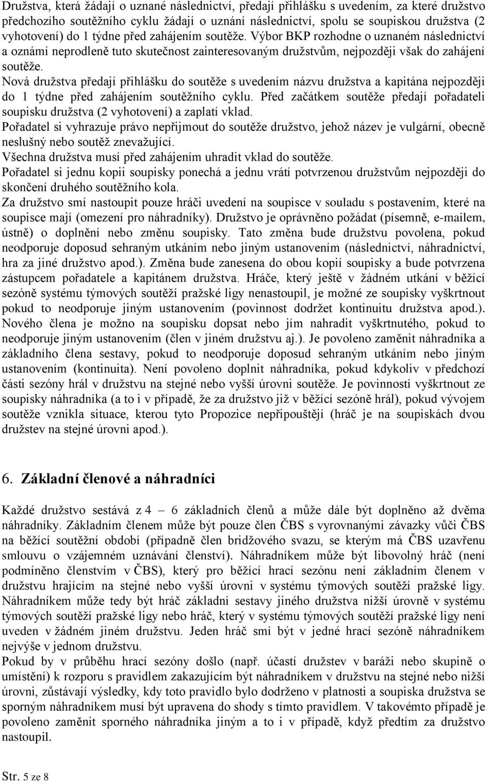 Nová družstva předají přihlášku do soutěže s uvedením názvu družstva a kapitána nejpozději do 1 týdne před zahájením soutěžního cyklu.