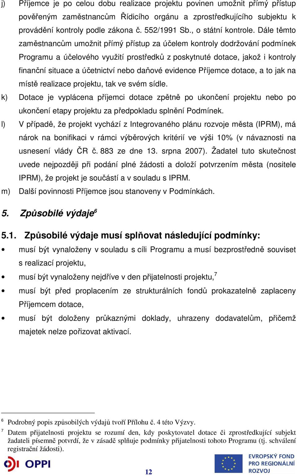 Dále těmto zaměstnancům umožnit přímý přístup za účelem kontroly dodržování podmínek Programu a účelového využití prostředků z poskytnuté dotace, jakož i kontroly finanční situace a účetnictví nebo