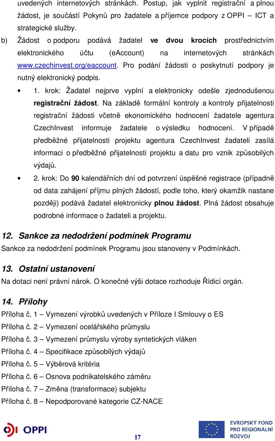 Pro podání žádosti o poskytnutí podpory je nutný elektronický podpis. 1. krok: Žadatel nejprve vyplní a elektronicky odešle zjednodušenou registrační žádost.