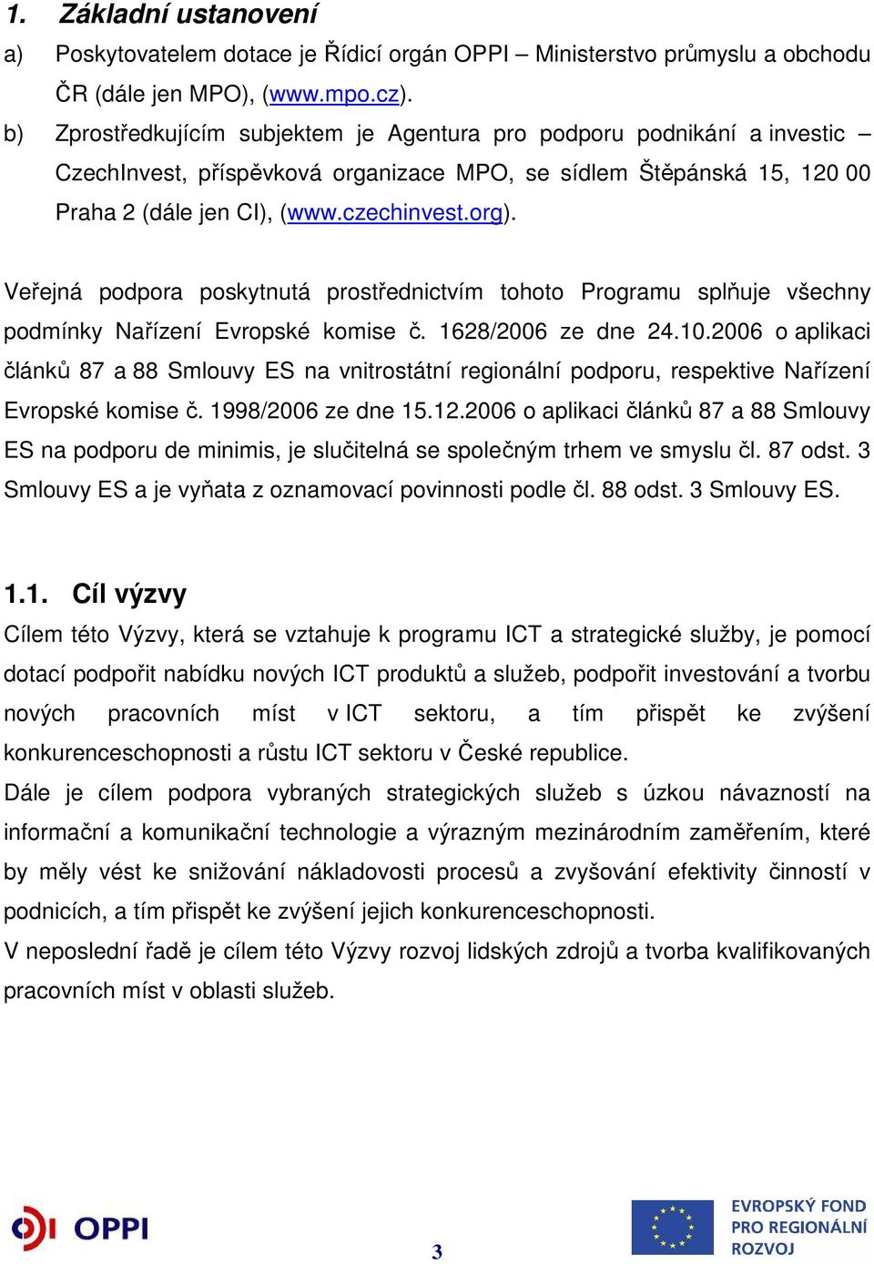 Veřejná podpora poskytnutá prostřednictvím tohoto Programu splňuje všechny podmínky Nařízení Evropské komise č. 1628/2006 ze dne 24.10.