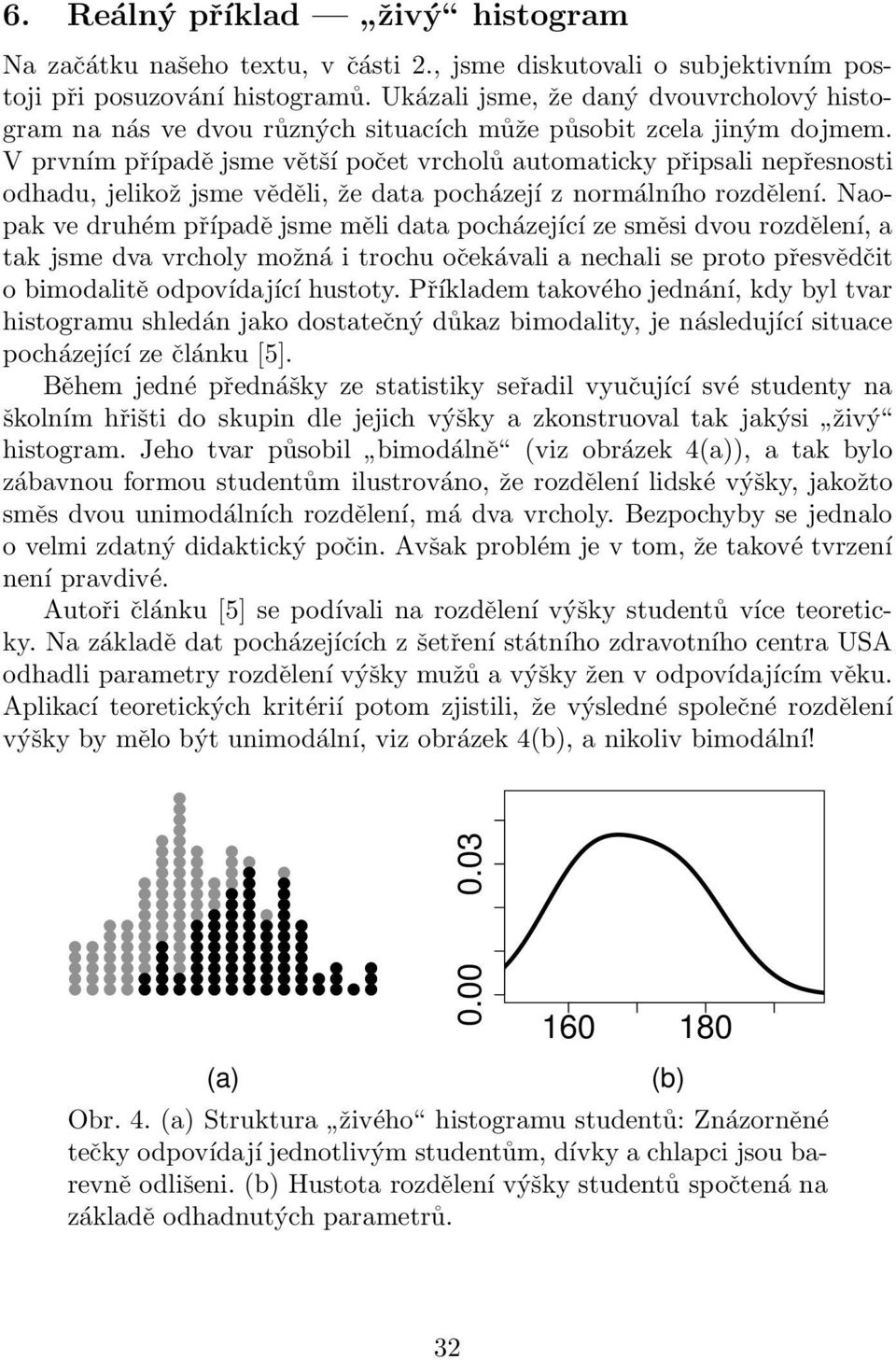 V prvním případě jsme větší počet vrcholů automaticky připsali nepřesnosti odhadu, jelikož jsme věděli, že data pocházejí z normálního rozdělení.