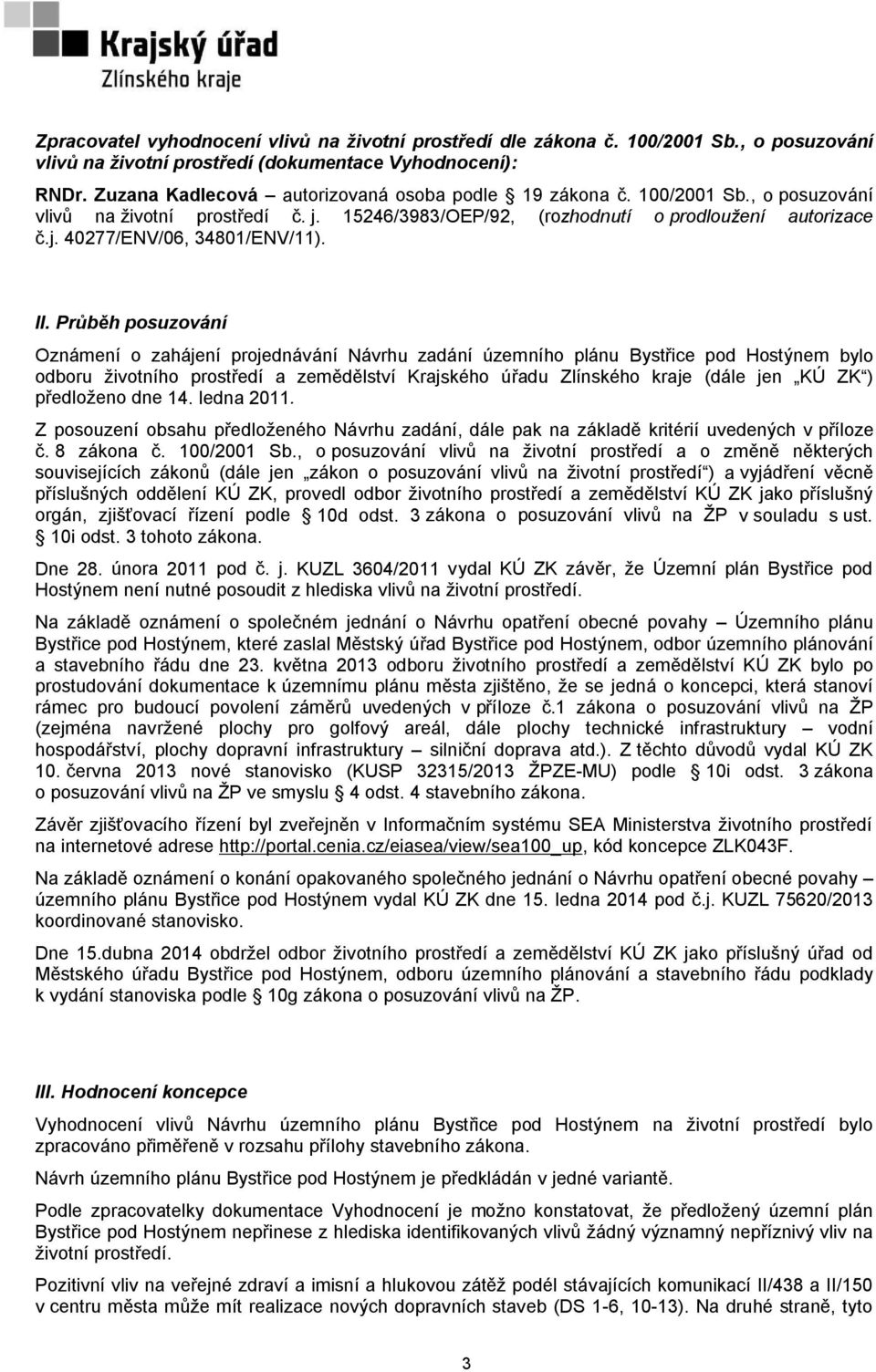 II. Průběh posuzování Oznámení o zahájení projednávání Návrhu zadání územního plánu Bystřice pod Hostýnem bylo odboru životního prostředí a zemědělství Krajského úřadu Zlínského kraje (dále jen KÚ ZK