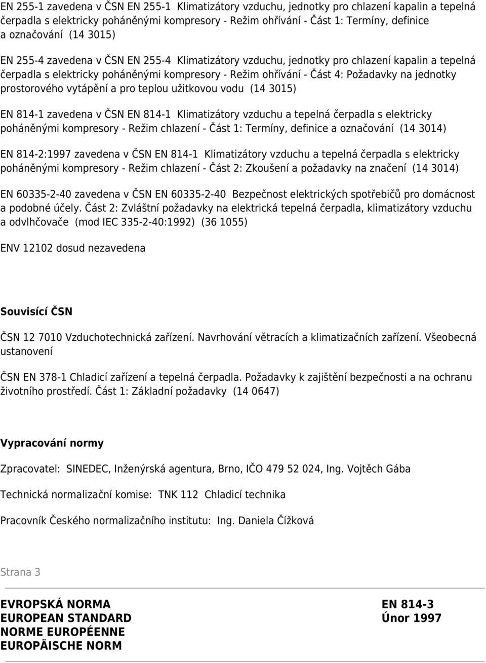 prostorového vytápění a pro teplou užitkovou vodu (14 3015) EN 814-1 zavedena v ČSN EN 814-1 Klimatizátory vzduchu a tepelná čerpadla s elektricky poháněnými kompresory - Režim chlazení - Část 1: