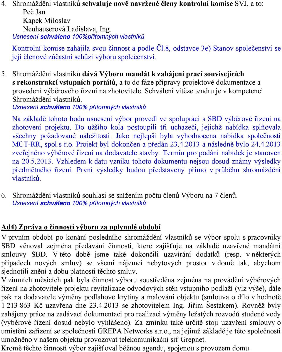 Shromáždění vlastníků dává Výboru mandát k zahájení prací souvisejících s rekonstrukcí vstupních portálů, a to do fáze přípravy projektové dokumentace a provedení výběrového řízení na zhotovitele.