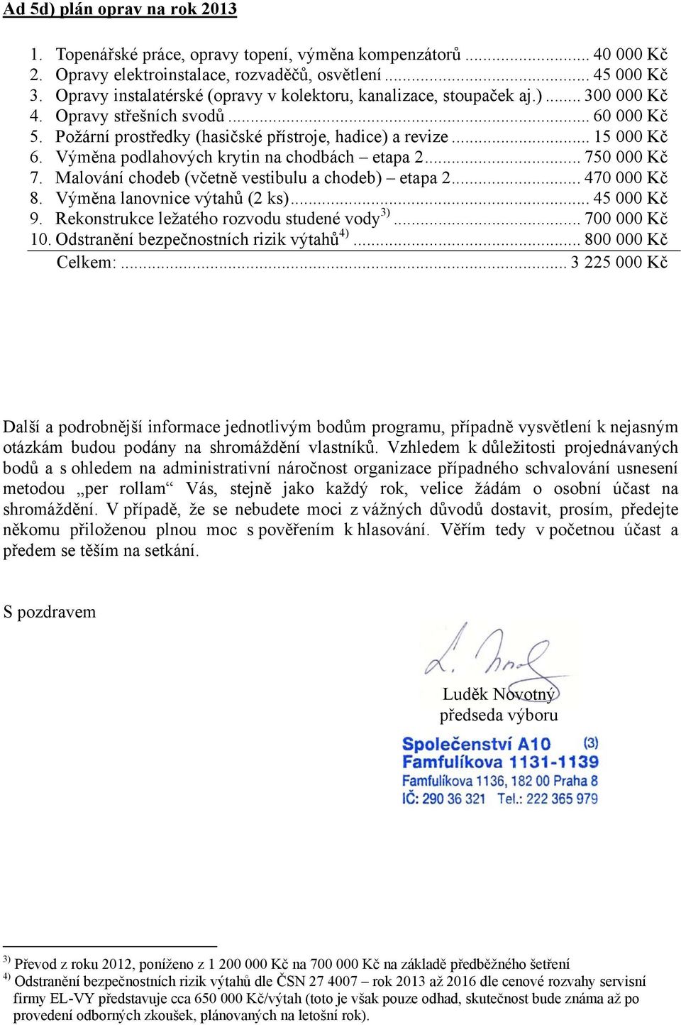 Výměna podlahových krytin na chodbách etapa 2... 750 000 Kč 7. Malování chodeb (včetně vestibulu a chodeb) etapa 2... 470 000 Kč 8. Výměna lanovnice výtahů (2 ks)... 45 000 Kč 9.