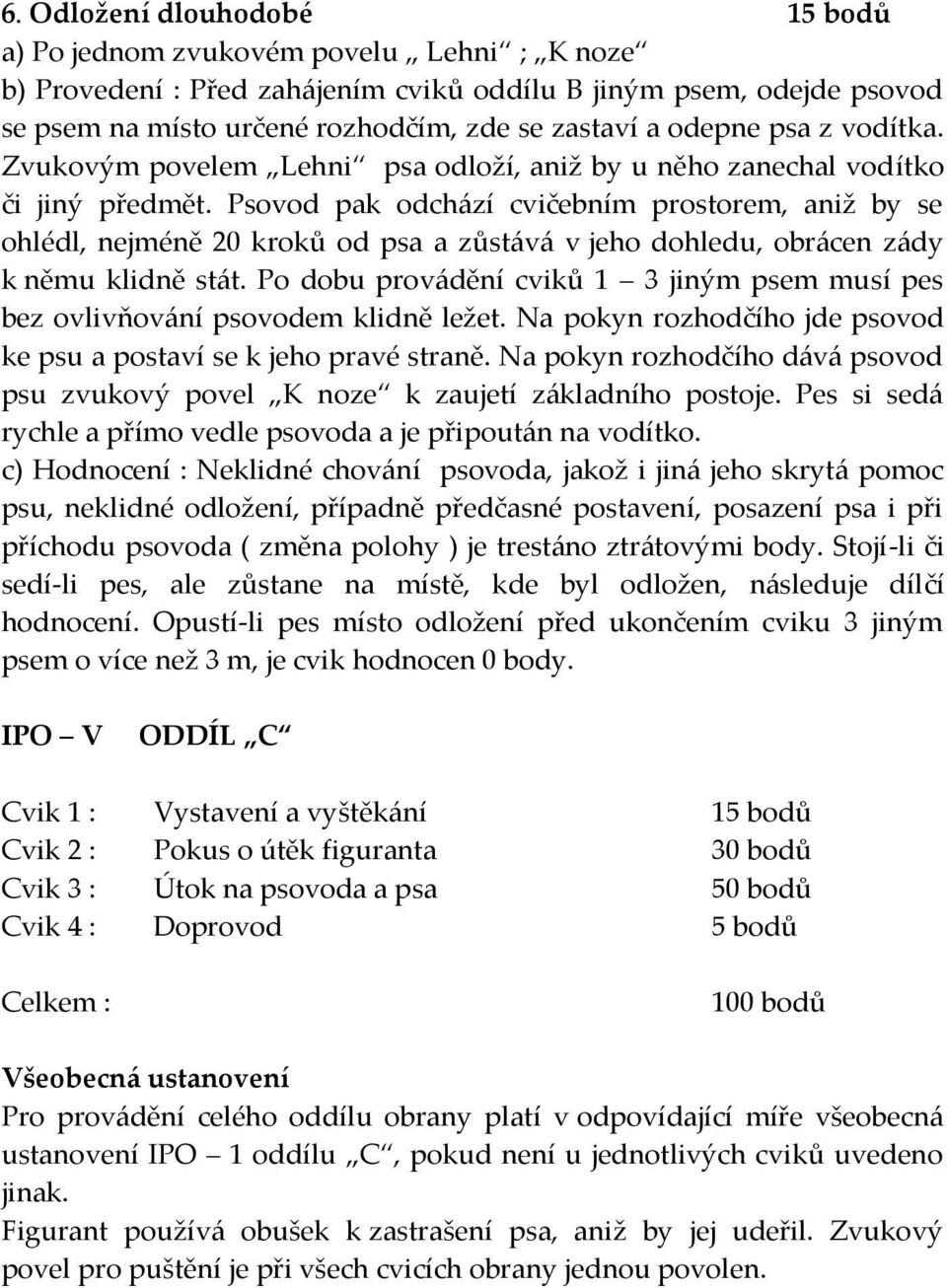 Psovod pak odch{zí cvičebním prostorem, aniž by se ohlédl, nejméně 20 kroků od psa a zůst{v{ v jeho dohledu, obr{cen z{dy k němu klidně st{t.