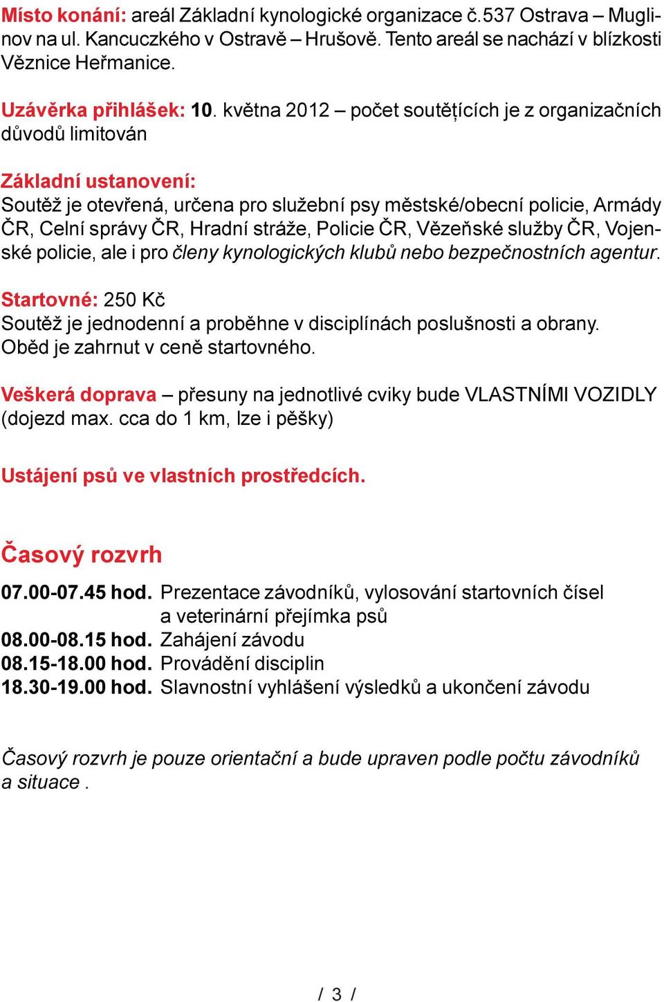 ÈR, Vìzeòské sužby ÈR, Vojenské poicie, ae i pro èeny kynoogických kubù nebo bezpeènostních agentur. Startovné: 250 Kè Soutìž je jednodenní a probìhne v discipínách posušnosti a obrany.