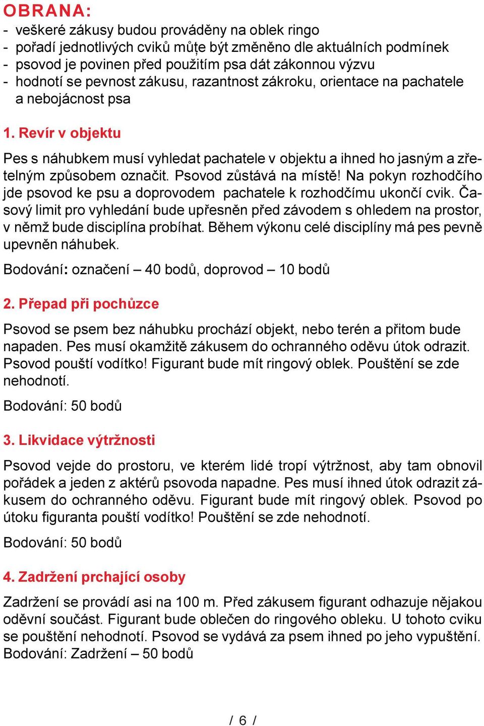 Psovod zùstává na místì! Na pokyn rozhodèího jde psovod ke psu a doprovodem pachatee k rozhodèímu ukonèí cvik.