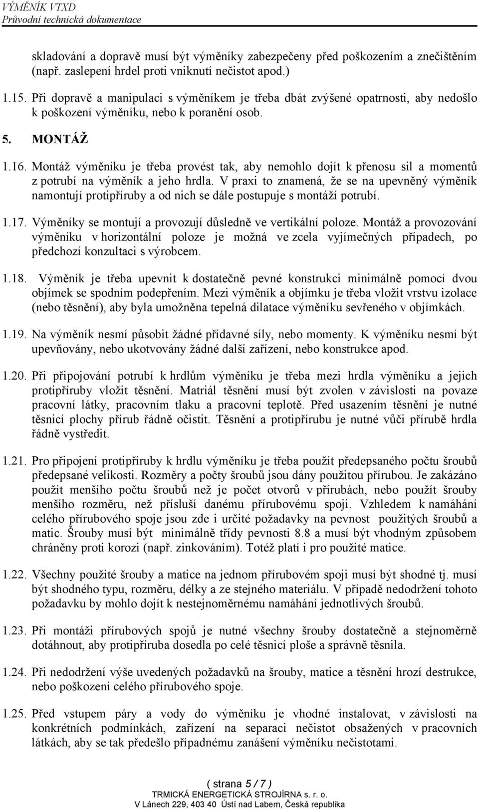 Montáž výměníku je třeba provést tak, aby nemohlo dojít k přenosu sil a momentů z potrubí na výměník a jeho hrdla.