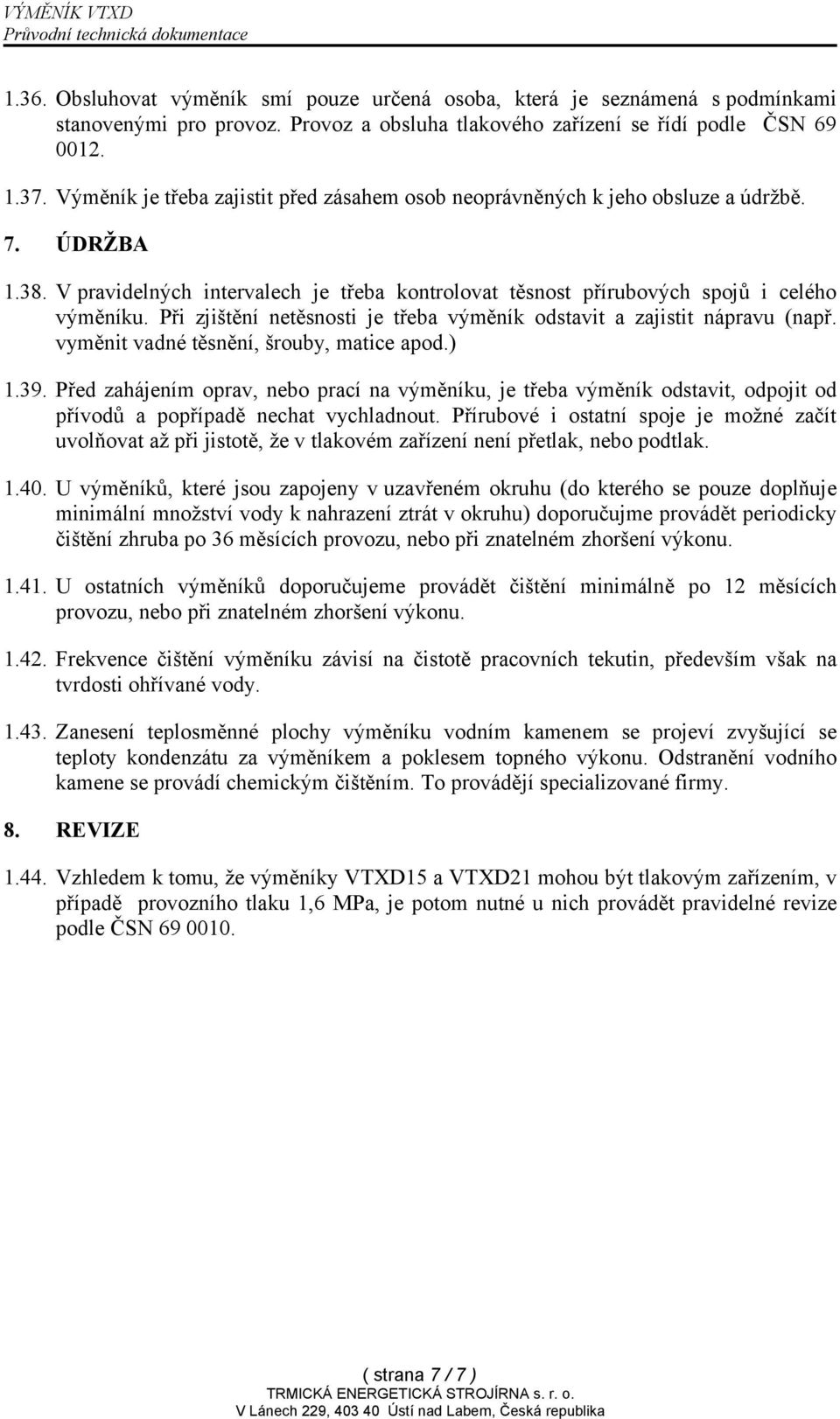 Při zjištění netěsnosti je třeba výměník odstavit a zajistit nápravu (např. vyměnit vadné těsnění, šrouby, matice apod.) 1.39.