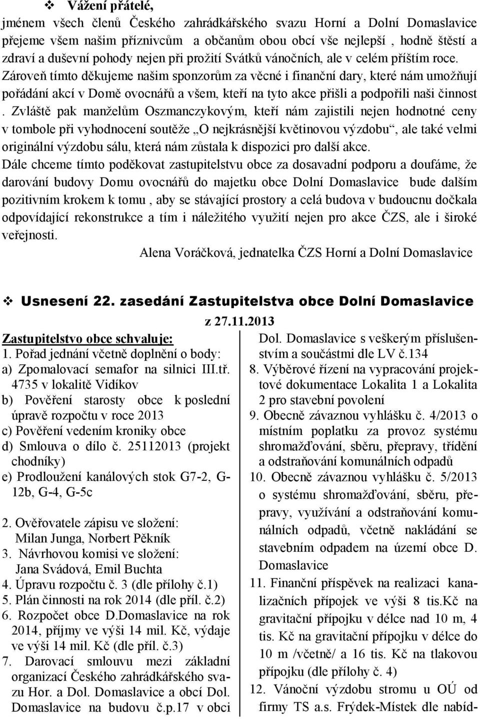 Zároveň tímto děkujeme našim sponzorům za věcné i finanční dary, které nám umožňují pořádání akcí v Domě ovocnářů a všem, kteří na tyto akce přišli a podpořili naši činnost.